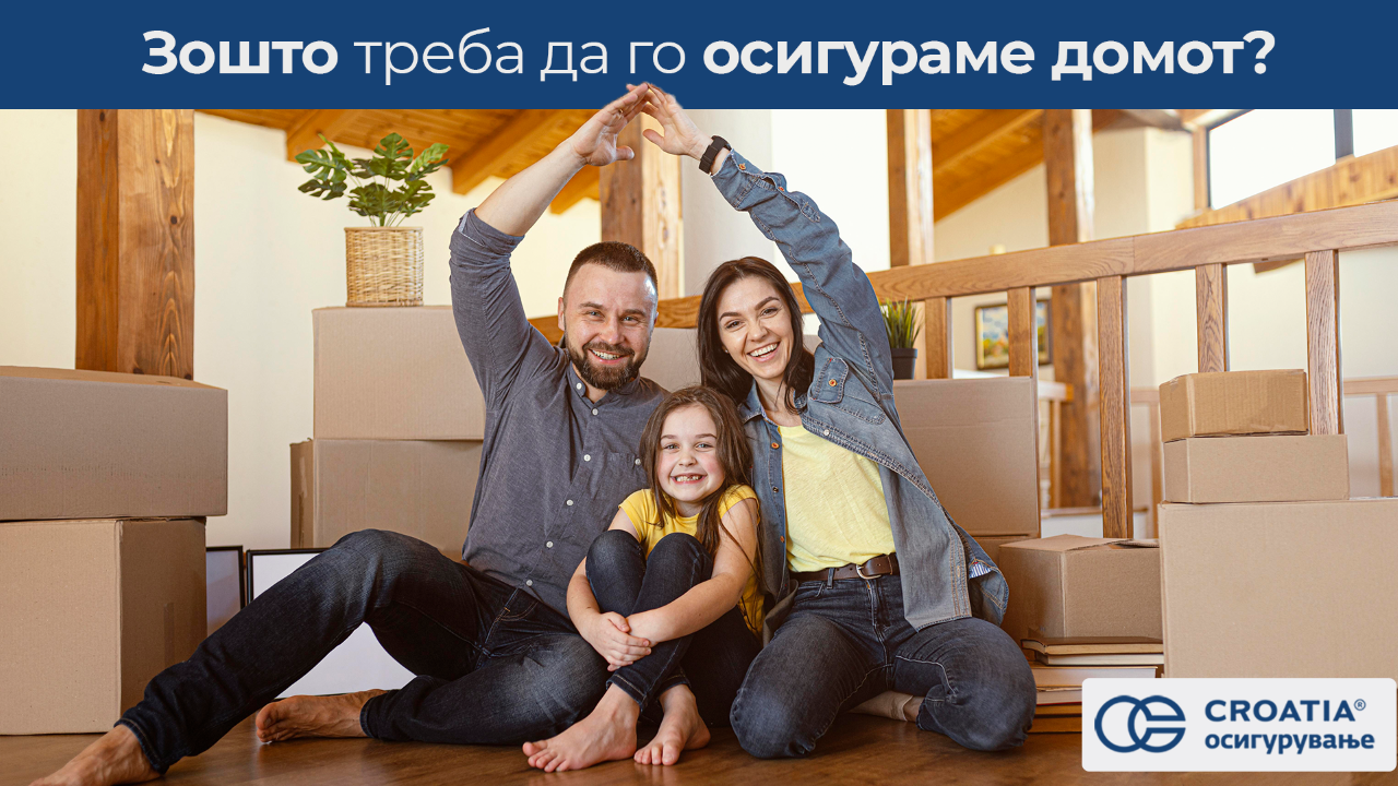Зошто треба да го осигураме домот: Со осигурување на домот ги заштитуваме нашите емоции и спомени, ја обезбедува нашата сигурност